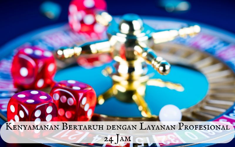 Kenyamanan Bertaruh dengan Layanan Profesional 24 Jam