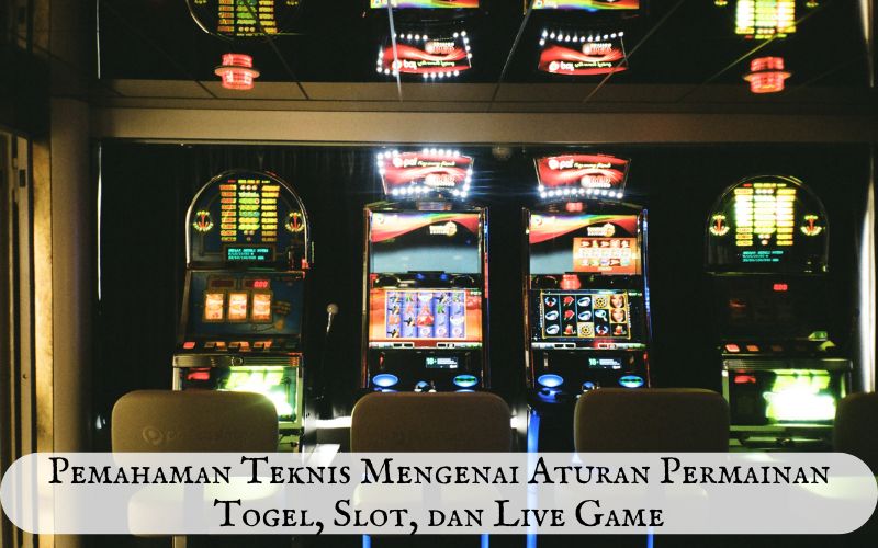 Pemahaman Teknis Mengenai Aturan Permainan Togel, Slot, dan Live Game